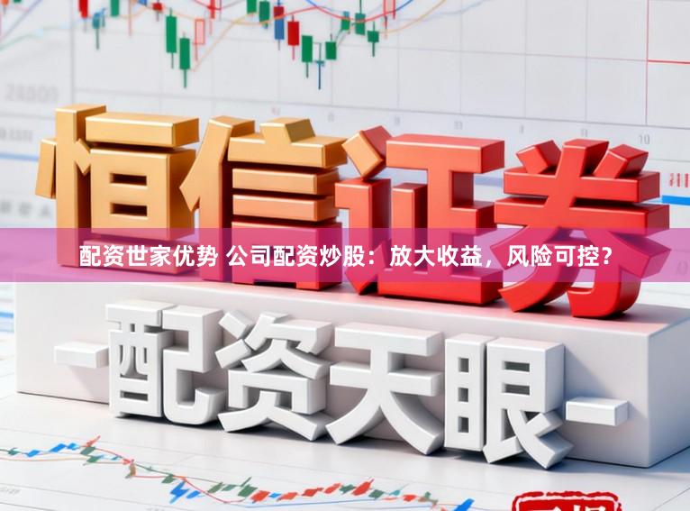 配资世家优势 公司配资炒股：放大收益，风险可控？