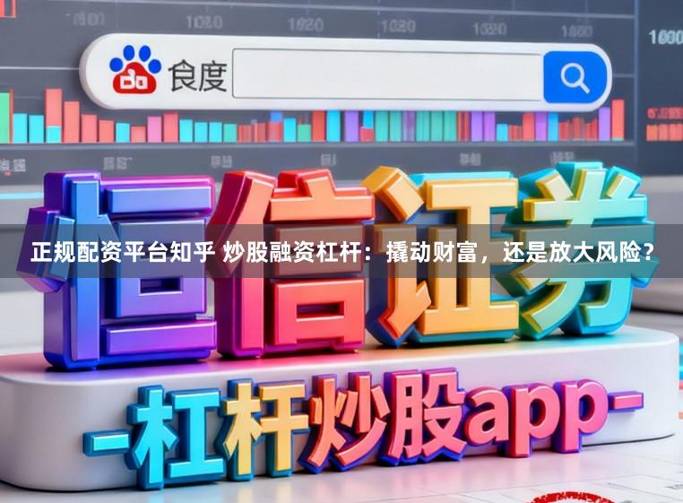 正规配资平台知乎 炒股融资杠杆：撬动财富，还是放大风险？