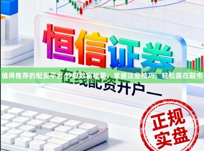 值得推荐的配资平台 炒股致富秘籍：掌握这些技巧，轻松赢在股市