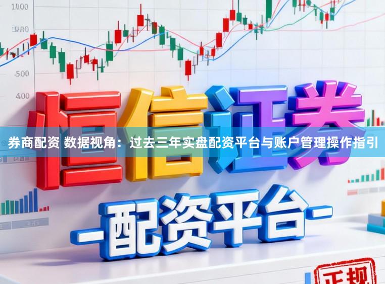 券商配资 数据视角：过去三年实盘配资平台与账户管理操作指引
