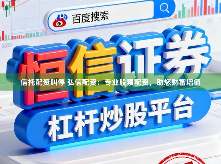 信托配资叫停 弘信配资：专业股票配资，助您财富增值
