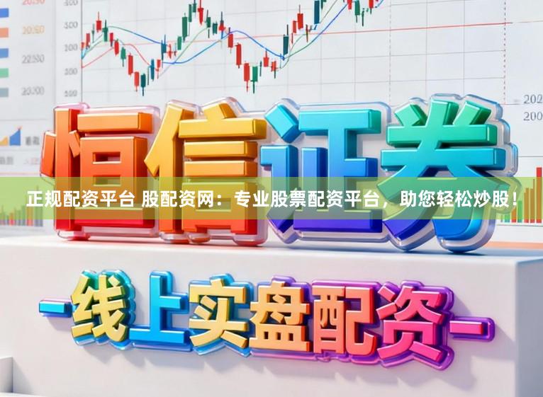 正规配资平台 股配资网：专业股票配资平台，助您轻松炒股！