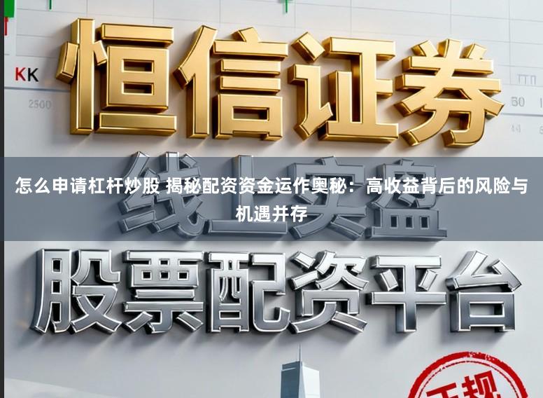 怎么申请杠杆炒股 揭秘配资资金运作奥秘：高收益背后的风险与机遇并存