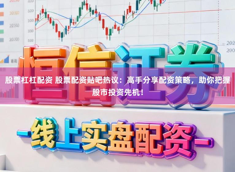 股票杠杠配资 股票配资贴吧热议：高手分享配资策略，助你把握股市投资先机！