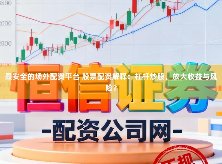 最安全的场外配资平台 股票配资解释：杠杆炒股，放大收益与风险？