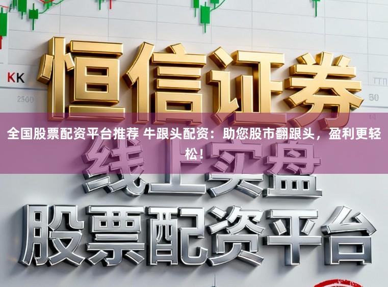 全国股票配资平台推荐 牛跟头配资：助您股市翻跟头，盈利更轻松！