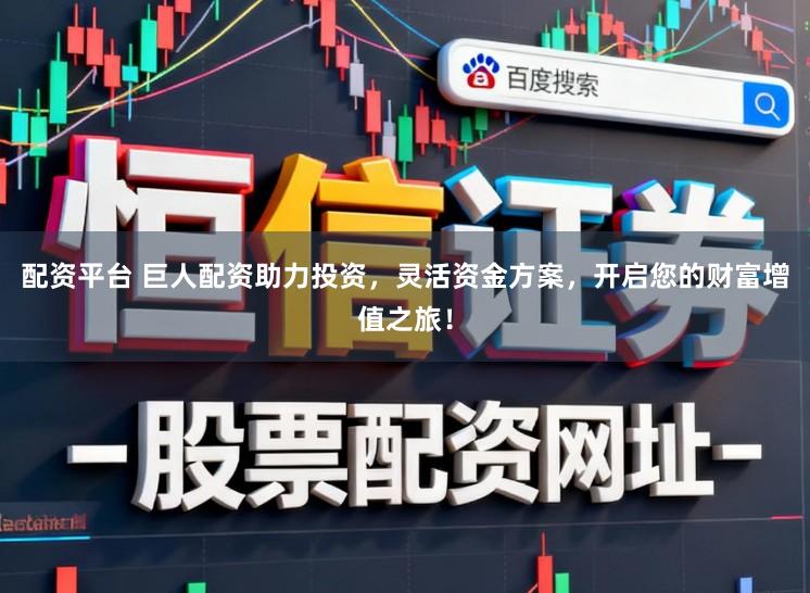 配资平台 巨人配资助力投资，灵活资金方案，开启您的财富增值之旅！