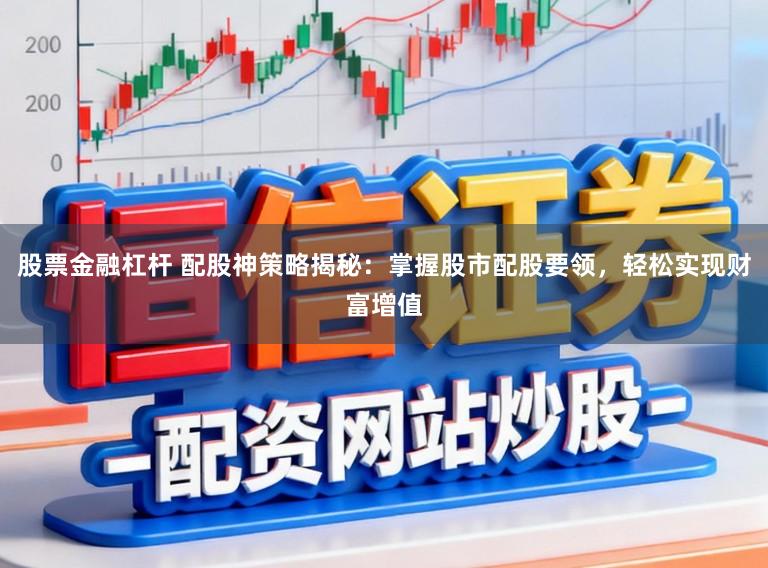 股票金融杠杆 配股神策略揭秘：掌握股市配股要领，轻松实现财富增值
