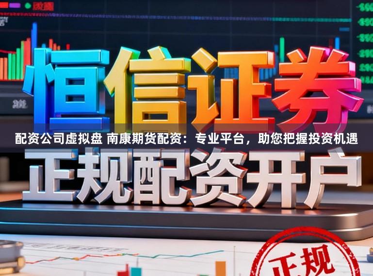 配资公司虚拟盘 南康期货配资：专业平台，助您把握投资机遇