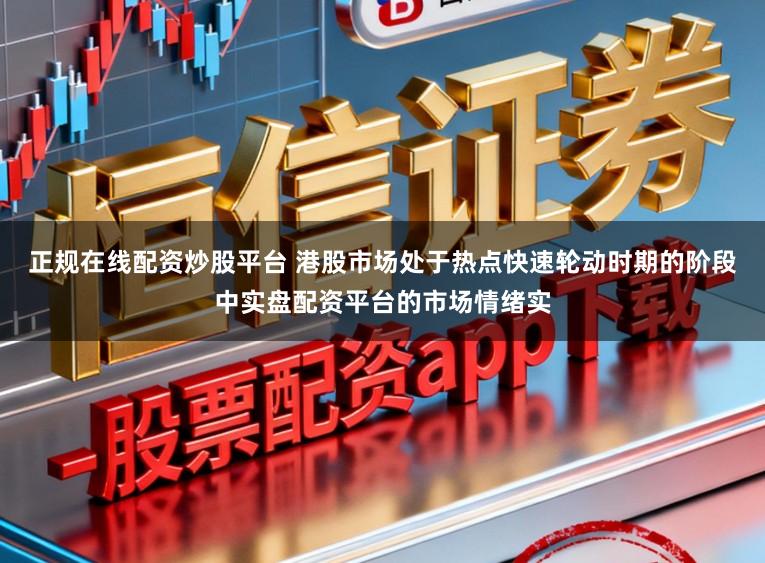 正规在线配资炒股平台 港股市场处于热点快速轮动时期的阶段中实盘配资平台的市场情绪实