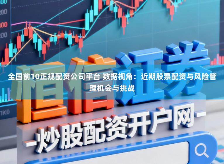 全国前10正规配资公司平台 数据视角：近期股票配资与风险管理机会与挑战