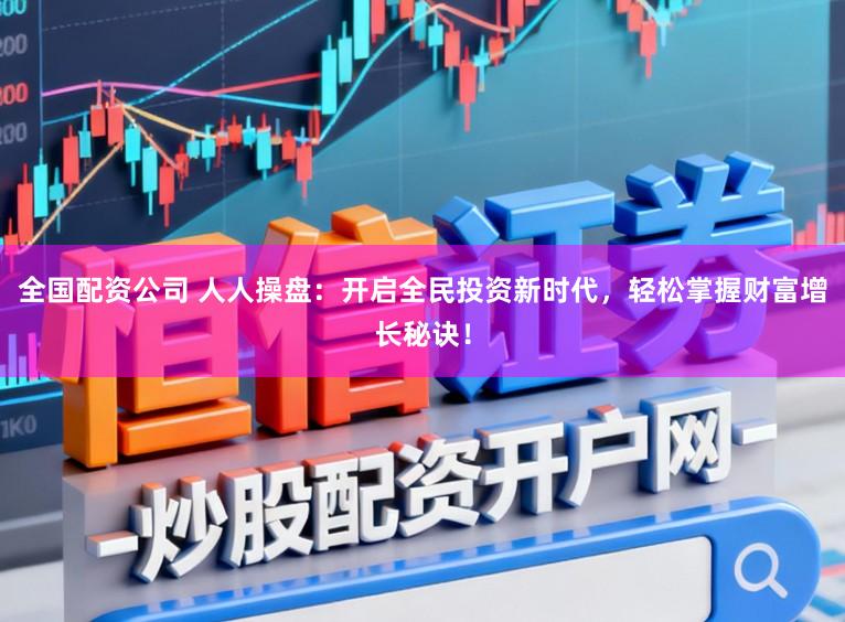 全国配资公司 人人操盘：开启全民投资新时代，轻松掌握财富增长秘诀！