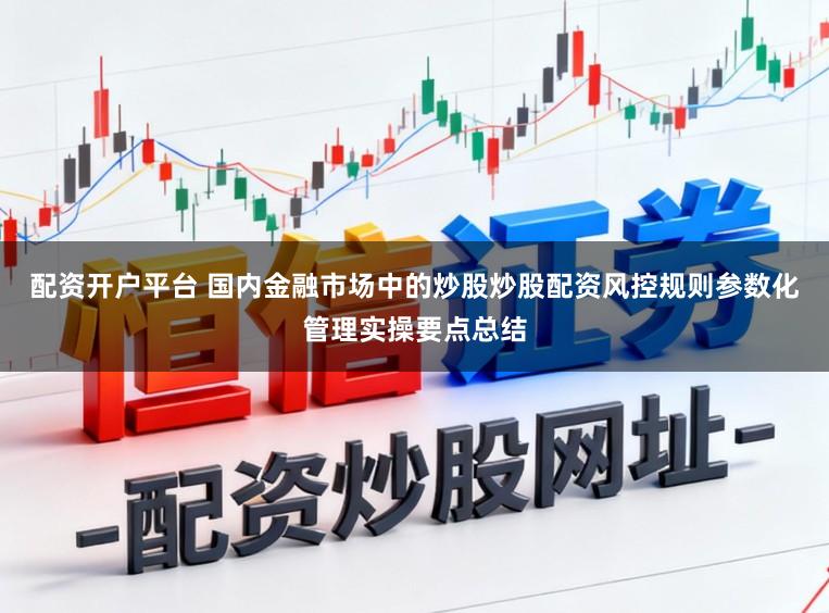 配资开户平台 国内金融市场中的炒股炒股配资风控规则参数化管理实操要点总结
