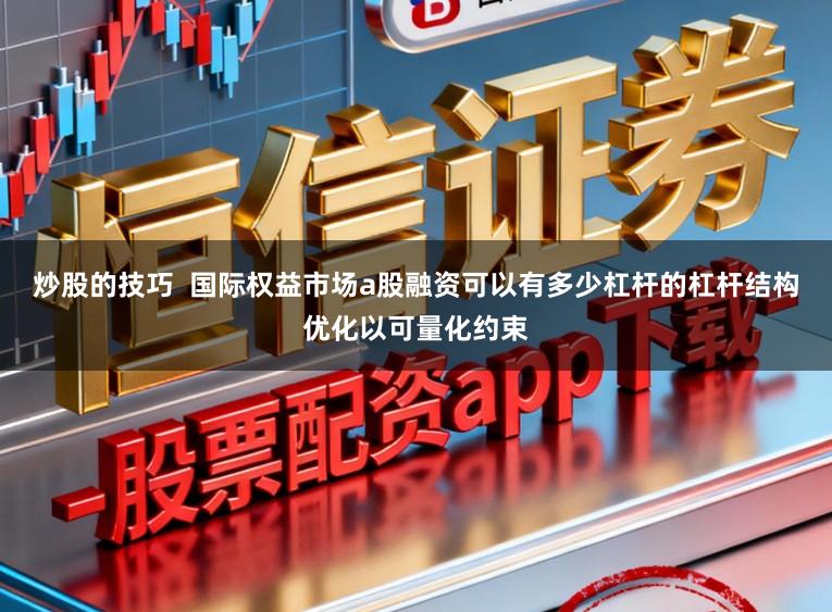 炒股的技巧  国际权益市场a股融资可以有多少杠杆的杠杆结构优化以可量化约束