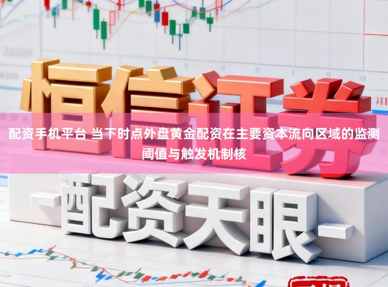 配资手机平台 当下时点外盘黄金配资在主要资本流向区域的监测阈值与触发机制核