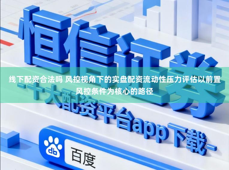 线下配资合法吗 风控视角下的实盘配资流动性压力评估以前置风控条件为核心的路径