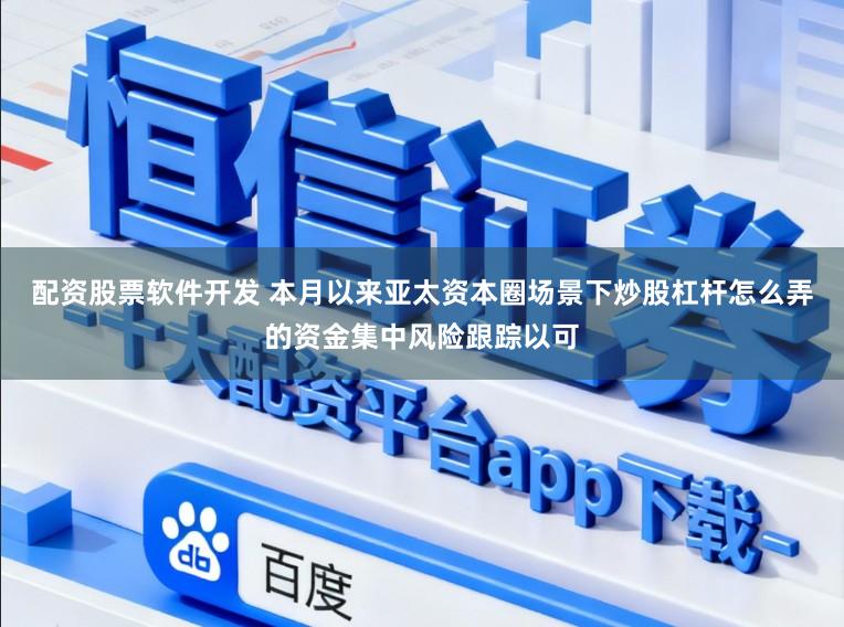 配资股票软件开发 本月以来亚太资本圈场景下炒股杠杆怎么弄的资金集中风险跟踪以可