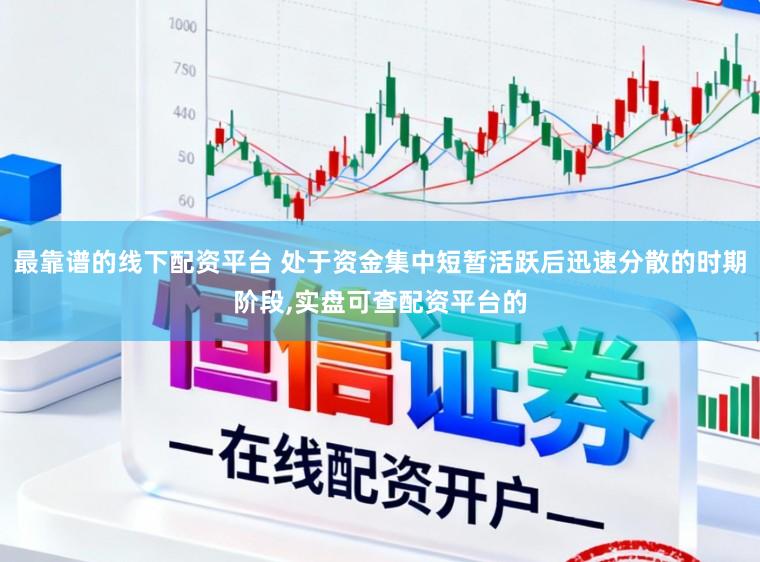最靠谱的线下配资平台 处于资金集中短暂活跃后迅速分散的时期阶段,实盘可查配资平台的