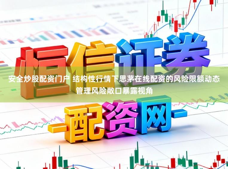 安全炒股配资门户 结构性行情下思茅在线配资的风险限额动态管理风险敞口暴露视角