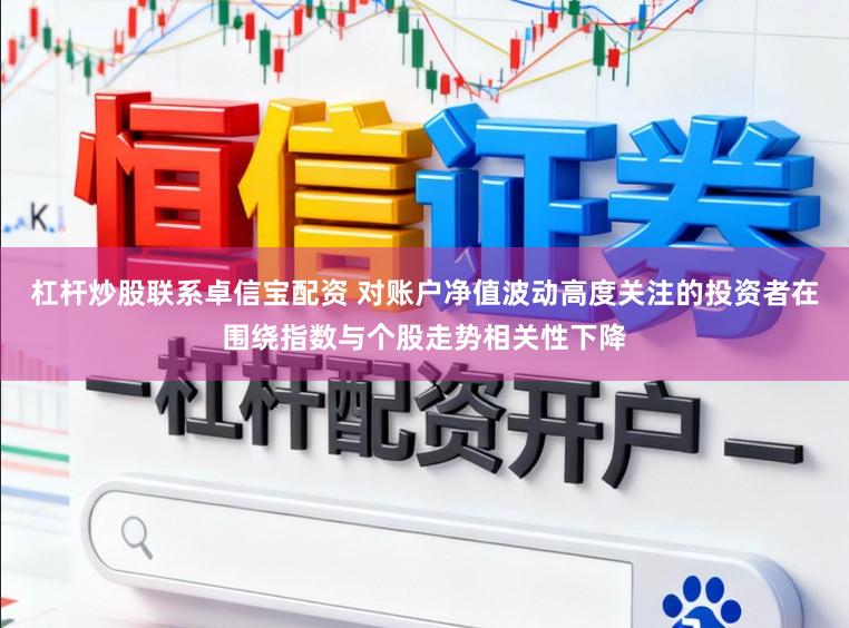 杠杆炒股联系卓信宝配资 对账户净值波动高度关注的投资者在围绕指数与个股走势相关性下降