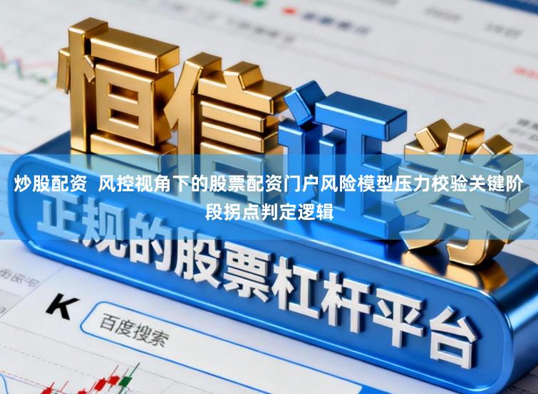 炒股配资  风控视角下的股票配资门户风险模型压力校验关键阶段拐点判定逻辑