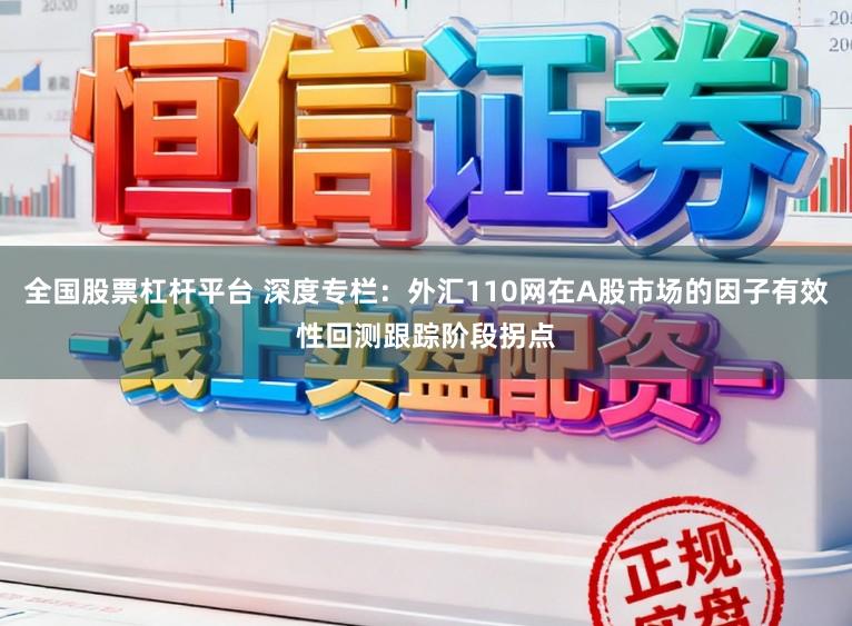全国股票杠杆平台 深度专栏：外汇110网在A股市场的因子有效性回测跟踪阶段拐点
