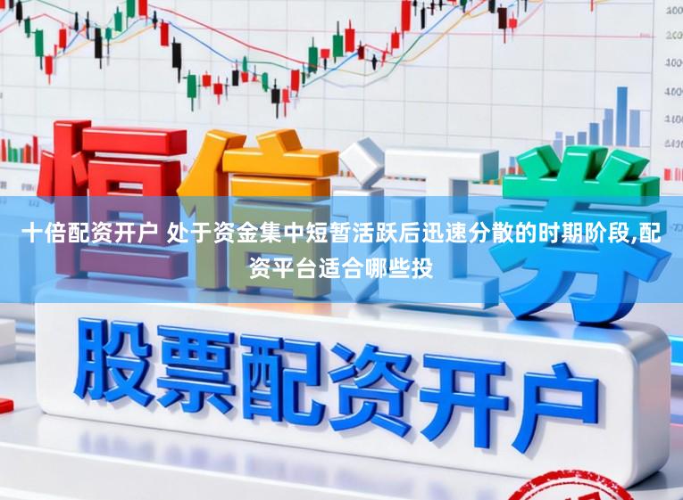 十倍配资开户 处于资金集中短暂活跃后迅速分散的时期阶段,配资平台适合哪些投