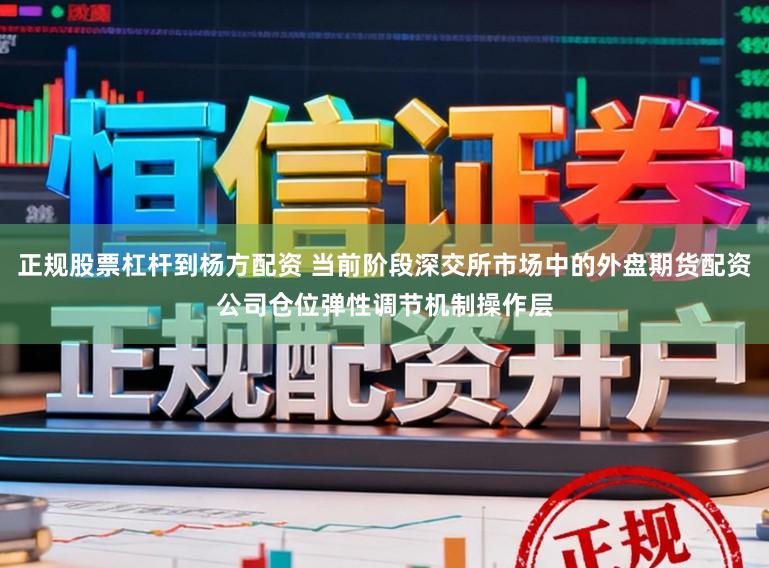 正规股票杠杆到杨方配资 当前阶段深交所市场中的外盘期货配资公司仓位弹性调节机制操作层
