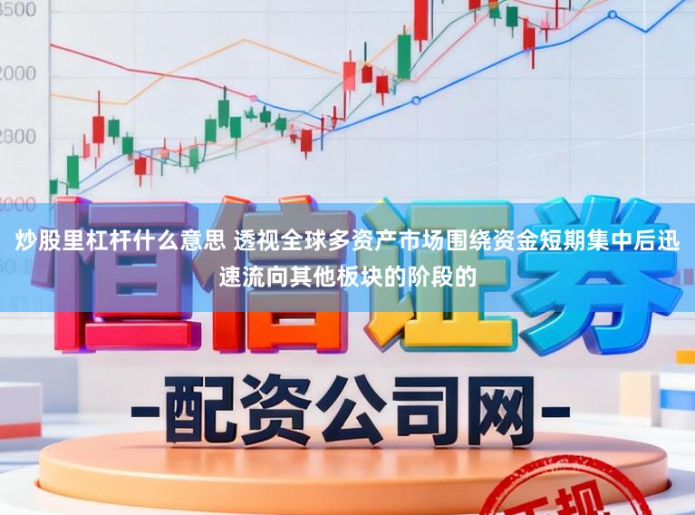 炒股里杠杆什么意思 透视全球多资产市场围绕资金短期集中后迅速流向其他板块的阶段的