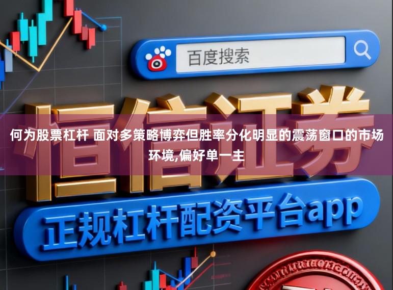 何为股票杠杆 面对多策略博弈但胜率分化明显的震荡窗口的市场环境,偏好单一主