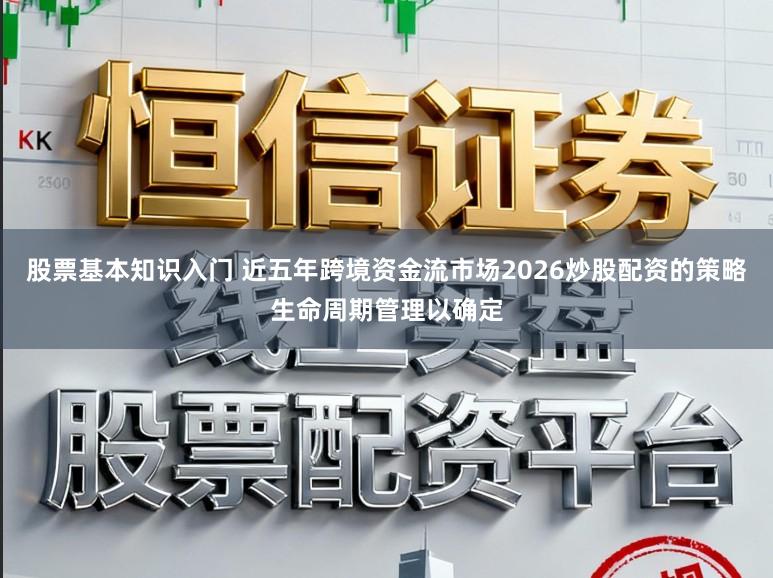股票基本知识入门 近五年跨境资金流市场2026炒股配资的策略生命周期管理以确定