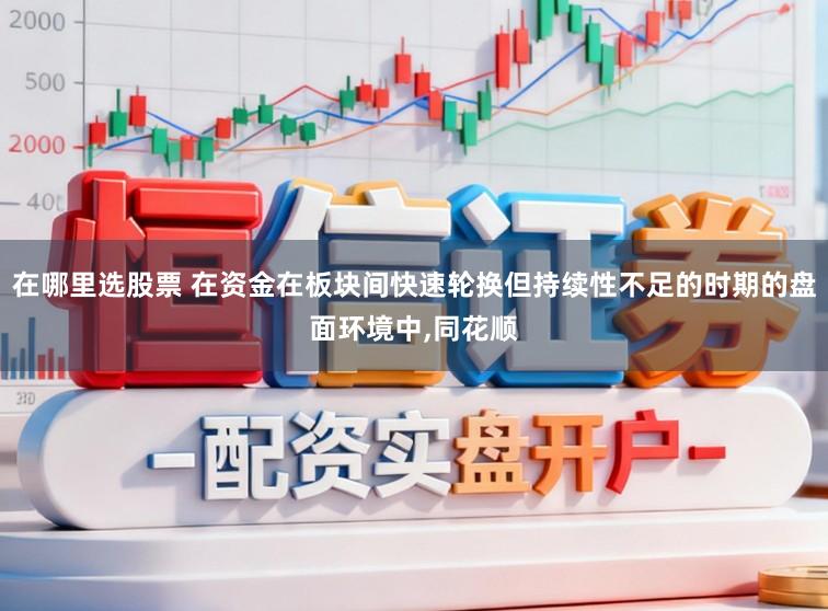 在哪里选股票 在资金在板块间快速轮换但持续性不足的时期的盘面环境中,同花顺