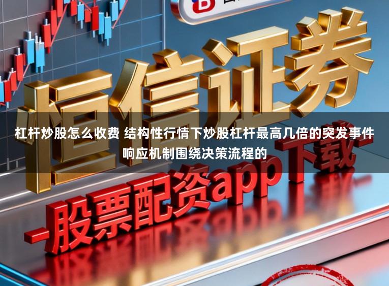 杠杆炒股怎么收费 结构性行情下炒股杠杆最高几倍的突发事件响应机制围绕决策流程的