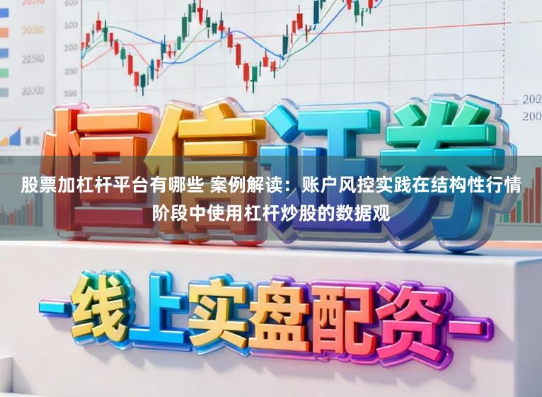 股票加杠杆平台有哪些 案例解读：账户风控实践在结构性行情阶段中使用杠杆炒股的数据观
