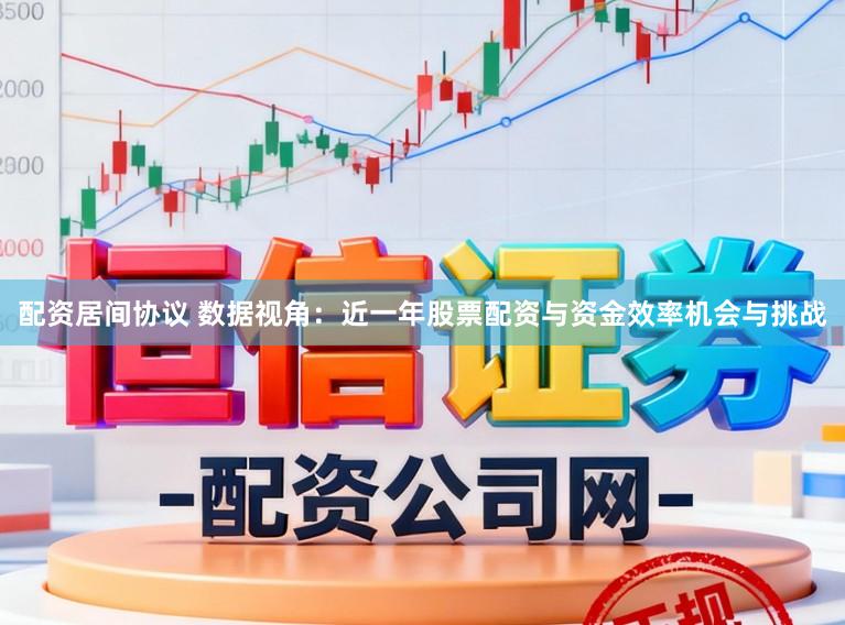 配资居间协议 数据视角：近一年股票配资与资金效率机会与挑战