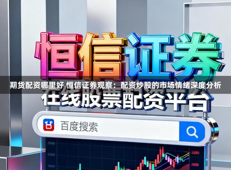 期货配资哪里好 恒信证券观察：配资炒股的市场情绪深度分析