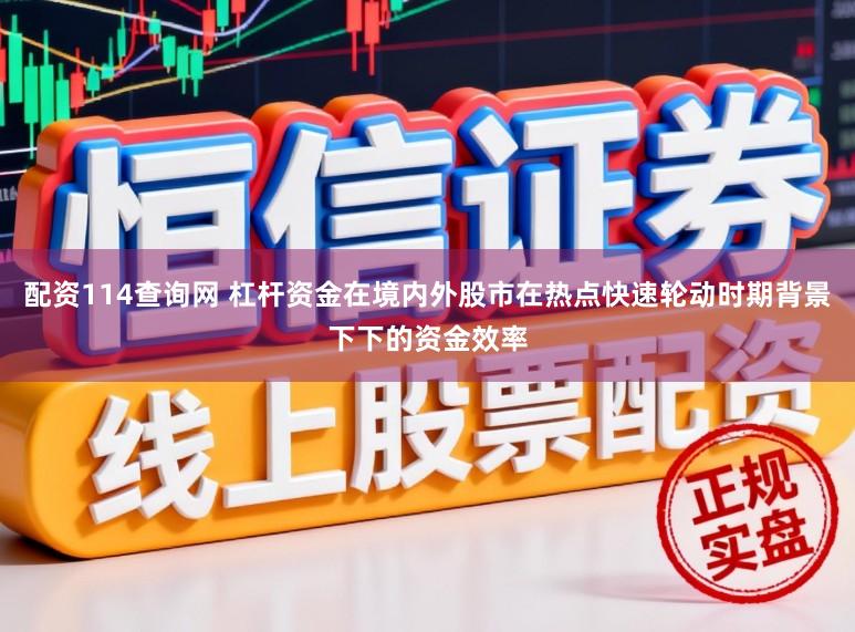 配资114查询网 杠杆资金在境内外股市在热点快速轮动时期背景下下的资金效率