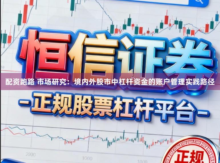 配资跑路 市场研究：境内外股市中杠杆资金的账户管理实践路径