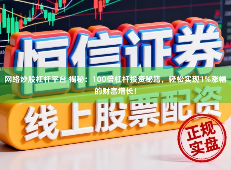 网络炒股杠杆平台 揭秘：100倍杠杆投资秘籍，轻松实现1%涨幅的财富增长！