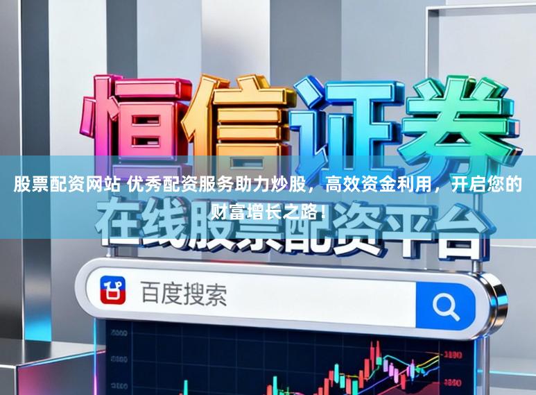 股票配资网站 优秀配资服务助力炒股，高效资金利用，开启您的财富增长之路！