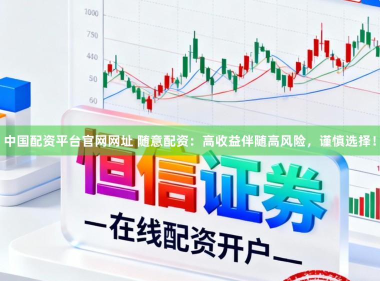 中国配资平台官网网址 随意配资：高收益伴随高风险，谨慎选择！