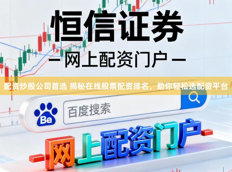 配资炒股公司首选 揭秘在线股票配资排名，助你轻松选配资平台