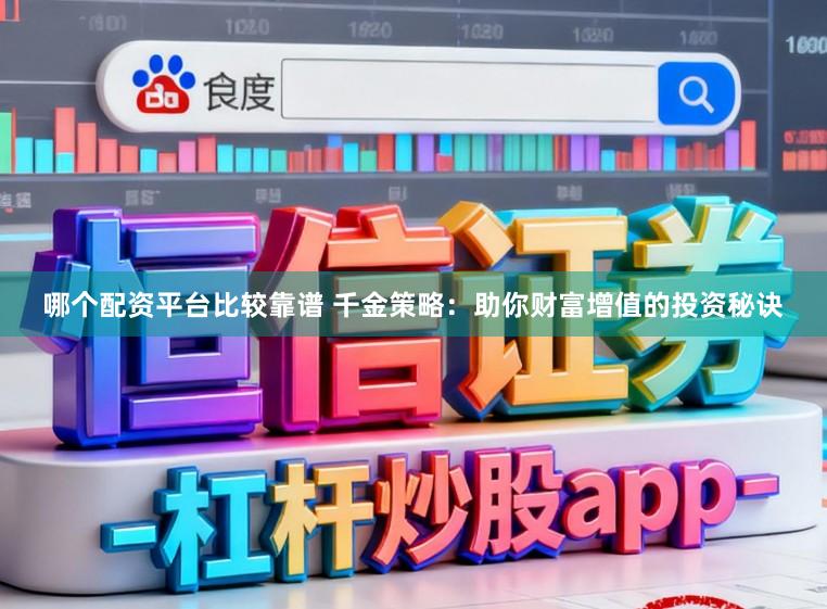哪个配资平台比较靠谱 千金策略：助你财富增值的投资秘诀