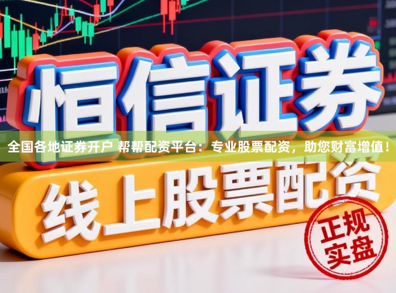 全国各地证券开户 帮帮配资平台：专业股票配资，助您财富增值！
