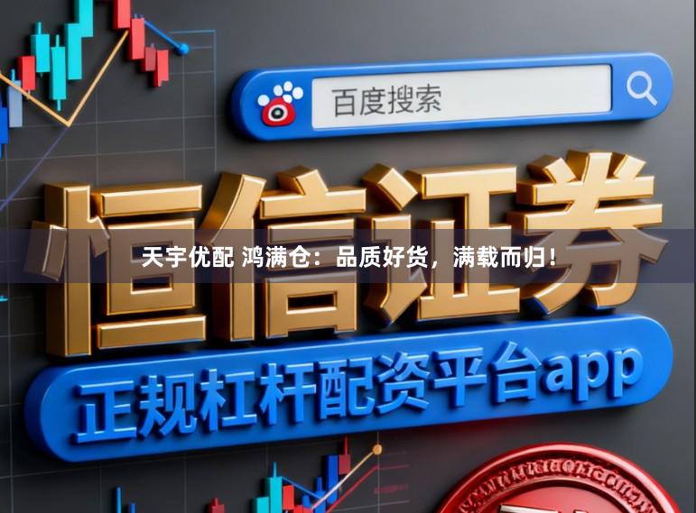 天宇优配 鸿满仓：品质好货，满载而归！