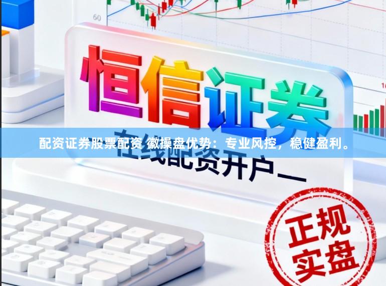 配资证券股票配资 徽操盘优势：专业风控，稳健盈利。
