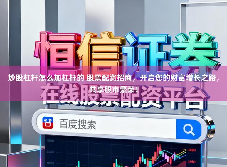 炒股杠杆怎么加杠杆的 股票配资招商，开启您的财富增长之路，共享股市繁荣！
