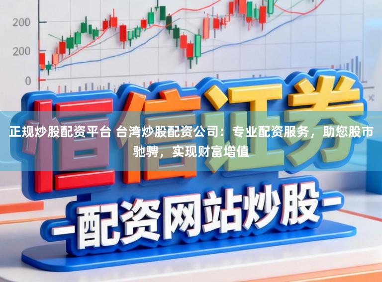 正规炒股配资平台 台湾炒股配资公司：专业配资服务，助您股市驰骋，实现财富增值