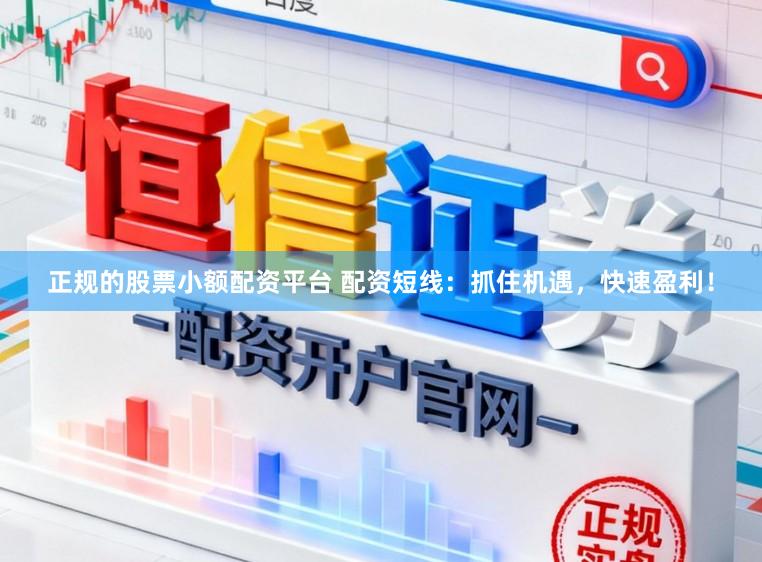 正规的股票小额配资平台 配资短线：抓住机遇，快速盈利！