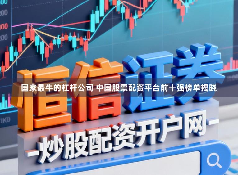 国家最牛的杠杆公司 中国股票配资平台前十强榜单揭晓